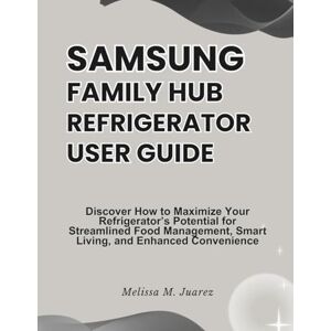 Juarez, Melissa M. Samsung Family Hub Refrigerator User Guide: Discover How to Maximize Your Refrigerator’s Potential for Streamlined Food Management, Smart Living, and ... Convenience (Smart Kitchen Essentials Series) Juarez, Melissa M. Samsung Family Hub Refrigerator User Guide: Discover How to Maximize Your Refrigerator’s Potential for Streamlined Food Management, Smart Living, and ... Convenience (Smart Kitchen Essentials Series)