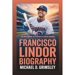 D. Grimsley, Michael FRANCISCO LINDOR BIOGRAPHY: The Smile Behind The Swagger Of Modern Baseball D. Grimsley, Michael FRANCISCO LINDOR BIOGRAPHY: The Smile Behind The Swagger Of Modern Baseball
