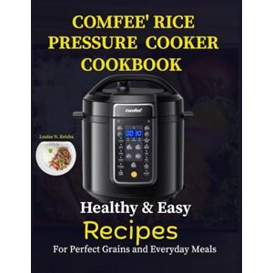 N. Keisha, Louise COMFEE’ RICE PRESSURE COOKER COOKBOOK: Healthy and Easy Recipes for Perfect Grains and Everyday Meals N. Keisha, Louise COMFEE’ RICE PRESSURE COOKER COOKBOOK: Healthy and Easy Recipes for Perfect Grains and Everyday Meals