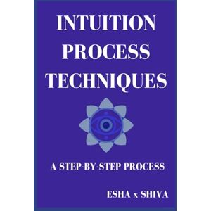 x Shiva, Esha Intuition Process Techniques : A Step-by-Step Process x Shiva, Esha Intuition Process Techniques : A Step-by-Step Process