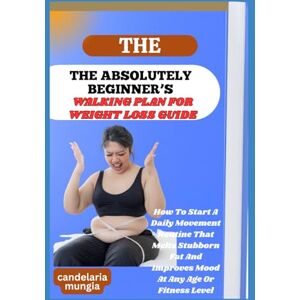 Mungia, Candelaria THE ABSOLUTELY BEGINNER’S WALKING PLAN FOR WEIGHT LOSS GUIDE: How To Start A Daily Movement Routine That Melts Stubborn Fat And Improves Mood At Any Age Or Fitness Level Mungia, Candelaria THE ABSOLUTELY BEGINNER’S WALKING PLAN FOR WEIGHT LOSS GUIDE: How To Start A Daily Movement Routine That Melts Stubborn Fat And Improves Mood At Any Age Or Fitness Level