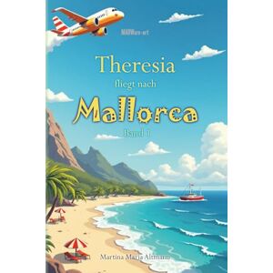 Altmann, Martina Maria Theresia fliegt nach Mallorca: Ein liebevolles Kinderbuch über das erste Fliegen, Flughafen-Abenteuer und Familienurlaub – perfekt für kleine Entdecker ab 5 Jahren Altmann, Martina Maria Theresia fliegt nach Mallorca: Ein liebevolles Kinderbuch über das erste Fliegen, Flughafen-Abenteuer und Familienurlaub – perfekt für kleine Entdecker ab 5 Jahren
