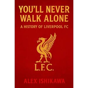 Ishikawa, Alex You’ll Never Walk Alone: A History of Liverpool FC Ishikawa, Alex You’ll Never Walk Alone: A History of Liverpool FC