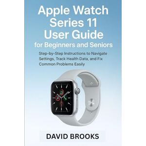 Brooks, David Apple Watch Series 11 User Guide for Beginners and Seniors: Step-by-Step Instructions to Navigate Settings, Track Health Data, and Fix Common Problems Easily Brooks, David Apple Watch Series 11 User Guide for Beginners and Seniors: Step-by-Step Instructions to Navigate Settings, Track Health Data, and Fix Common Problems Easily