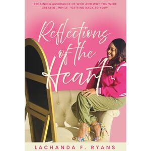 Ryans, LaChanda F Reflections of the Heart: Regaining Assurance of Who and Why You Were Created While Getting Back to You Ryans, LaChanda F Reflections of the Heart: Regaining Assurance of Who and Why You Were Created While Getting Back to You