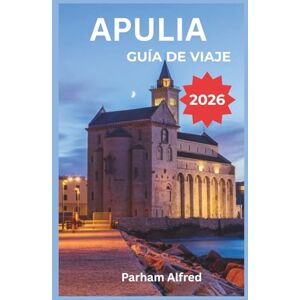 Alfred, Parham APULIA GUÍA DE VIAJE 2026: Descubra la costa sur de Italia a través de mercados de alimentos locales, arquitectura barroca y pueblos costeros desde Alberobello hasta Lecce. Alfred, Parham APULIA GUÍA DE VIAJE 2026: Descubra la costa sur de Italia a través de mercados de alimentos locales, arquitectura barroca y pueblos costeros desde Alberobello hasta Lecce.