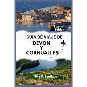 M. Santiago, Mike GUÍA DE VIAJE DE DEVON Y CORNUALLES: Descubra el encanto costero, las joyas ocultas y los lugares imprescindibles del suroeste de Inglaterra. M. Santiago, Mike GUÍA DE VIAJE DE DEVON Y CORNUALLES: Descubra el encanto costero, las joyas ocultas y los lugares imprescindibles del suroeste de Inglaterra.