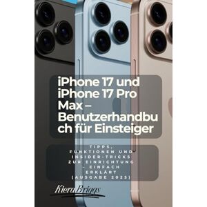 Briggs, Kiera iPhone 17 und iPhone 17 Pro Max – Benutzerhandbuch für Einsteiger (German Edition): Tipps, Funktionen und Insider-Tricks zur Einrichtung – einfach erklärt (Ausgabe 2025) Briggs, Kiera iPhone 17 und iPhone 17 Pro Max – Benutzerhandbuch für Einsteiger (German Edition): Tipps, Funktionen und Insider-Tricks zur Einrichtung – einfach erklärt (Ausgabe 2025)