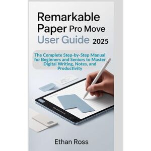 Ross, Ethan ReMarkable Paper Pro Move User Guide 2025: The Complete Step-by-Step Manual for Beginners and Seniors to Master Digital Writing, Notes, and Productivity Ross, Ethan ReMarkable Paper Pro Move User Guide 2025: The Complete Step-by-Step Manual for Beginners and Seniors to Master Digital Writing, Notes, and Productivity