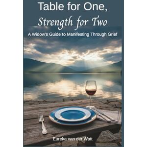 van der Watt, Eureka Table for One, Strength for Two: A Widow's Guide to Manifesting Through Grief van der Watt, Eureka Table for One, Strength for Two: A Widow's Guide to Manifesting Through Grief