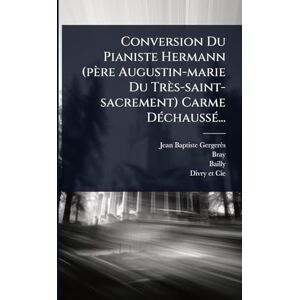 Gergerès, Jean-Baptiste Conversion Du Pianiste Hermann (père Augustin-marie Du Très-saint-sacrement) Carme DÃ(c)chaussÃ(c)... Gergerès, Jean-Baptiste Conversion Du Pianiste Hermann (père Augustin-marie Du Très-saint-sacrement) Carme DÃ(c)chaussÃ(c)...