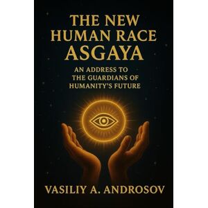 Androsov, Mr. Vasiliy A The New Human Race An Address To The Guardians of Humanity's Future (The New Human Race Asgaya) Androsov, Mr. Vasiliy A The New Human Race An Address To The Guardians of Humanity's Future (The New Human Race Asgaya)