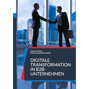 Pörtner, Andreas Digitale Transformation in B2B-Unternehmen: Zukunft gestalten: Digitale Geschäftsmodelle und Prozesse im B2B neu denken Pörtner, Andreas Digitale Transformation in B2B-Unternehmen: Zukunft gestalten: Digitale Geschäftsmodelle und Prozesse im B2B neu denken