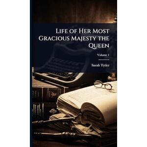 Tytler, Sarah Life of Her Most Gracious Majesty the Queen Tytler, Sarah Life of Her Most Gracious Majesty the Queen