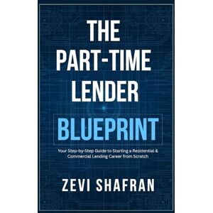 Shafran, Zevi The Part-Time Lender Blueprint: Your Step-By-Step Guide to Starting a Residential & Commercial Lending Career From Scratch Shafran, Zevi The Part-Time Lender Blueprint: Your Step-By-Step Guide to Starting a Residential & Commercial Lending Career From Scratch