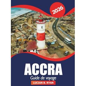 RYAN, LUCIAN B. Accra Guide de voyage 2026: Conseils essentiels, trésors cachés, culture locale, attractions incontournables, restauration, shopping et aventure dans la capitale ghanéenne RYAN, LUCIAN B. Accra Guide de voyage 2026: Conseils essentiels, trésors cachés, culture locale, attractions incontournables, restauration, shopping et aventure dans la capitale ghanéenne