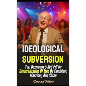 Riker, Conrad Ideological Subversion: Yuri Bezmenov's Red Pill On Demoralization Of Men By Feminism, Marxism, And Satan (Redpilled Progressive (satire)) Riker, Conrad Ideological Subversion: Yuri Bezmenov's Red Pill On Demoralization Of Men By Feminism, Marxism, And Satan (Redpilled Progressive (satire))