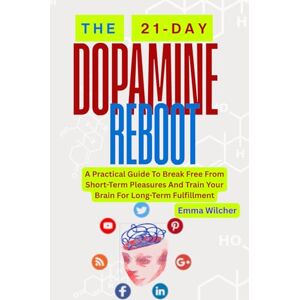 Wilcher, Emma THE 21-DAY DOPAMINE REBOOT: A Practical Guide To Break Free From Short-Term Pleasures And Train Your Brain For Long-Term Fulfillment Wilcher, Emma THE 21-DAY DOPAMINE REBOOT: A Practical Guide To Break Free From Short-Term Pleasures And Train Your Brain For Long-Term Fulfillment
