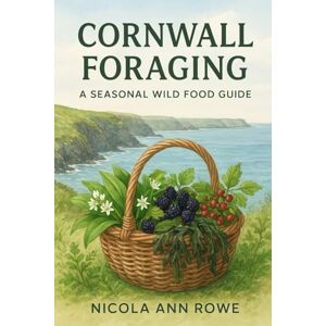 Rowe, Nicola Ann Foraging Cornwall: A Seasonal Wild Food Guide Rowe, Nicola Ann Foraging Cornwall: A Seasonal Wild Food Guide