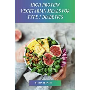 Bennett, Mia High Protein Vegetarian Meals for Type 1 Diabetics Bennett, Mia High Protein Vegetarian Meals for Type 1 Diabetics