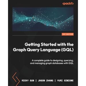 Sun Getting Started with the Graph Query Language (GQL): A complete guide to designing, querying, and managing graph databases with GQL Sun Getting Started with the Graph Query Language (GQL): A complete guide to designing, querying, and managing graph databases with GQL