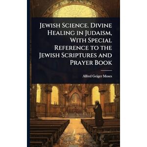 Moses, Alfred Geiger Jewish Science. Divine Healing in Judaism, With Special Reference to the Jewish Scriptures and Prayer Book Moses, Alfred Geiger Jewish Science. Divine Healing in Judaism, With Special Reference to the Jewish Scriptures and Prayer Book