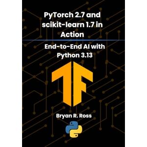 Ross, Bryan R. PyTorch 2.7 and scikit-learn 1.7 in Action: End-to-End AI with Python 3.13 Ross, Bryan R. PyTorch 2.7 and scikit-learn 1.7 in Action: End-to-End AI with Python 3.13