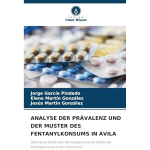 García Pindado, Jorge Analyse Der Prävalenz Und Der Muster Des Fentanylkonsums in Ávila: Deskriptive Studie über die Prävalenz und die Muster des Fentanylkonsums in der Provinz Avila García Pindado, Jorge Analyse Der Prävalenz Und Der Muster Des Fentanylkonsums in Ávila: Deskriptive Studie über die Prävalenz und die Muster des Fentanylkonsums in der Provinz Avila