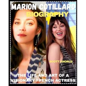 Scott MARION COTILLARD BIOGRAPHY: THE LIFE AND ART OF A VISIONARY FRENCH ACTRESS Scott MARION COTILLARD BIOGRAPHY: THE LIFE AND ART OF A VISIONARY FRENCH ACTRESS