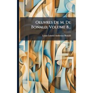 Oeuvres De M. De Bonald, Volume 8... Oeuvres De M. De Bonald, Volume 8...
