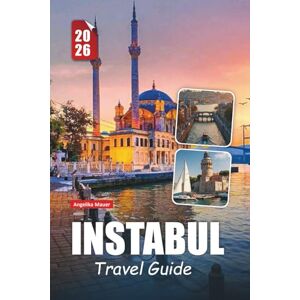 Mauer, Angelika ISTANBUL TRAVEL GUIDE 2026: Explore the Crossroads of Europe and Asia with Timeless Wonders, Hidden Gems, and Essential Tips for an Unforgettable Journey Mauer, Angelika ISTANBUL TRAVEL GUIDE 2026: Explore the Crossroads of Europe and Asia with Timeless Wonders, Hidden Gems, and Essential Tips for an Unforgettable Journey