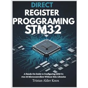Knox, Tristan Alder Direct Register Programming Stm32: A Hands-On Guide to Configuring ARM Cortex-M Microcontrollers Without HAL Libraries Knox, Tristan Alder Direct Register Programming Stm32: A Hands-On Guide to Configuring ARM Cortex-M Microcontrollers Without HAL Libraries