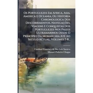 Os Portuguezes Em Africa, Asia, America E Oceania, Ou Historia Chronologica Dos Descobrimentos, Navegações, Viagens E Conquistas Dos Portuguezes Nos ... AtÃ(c) Ao Seculo Actual, Volumes 7-8... Os Portuguezes Em Africa, Asia, America E Oceania, Ou Historia Chronologica Dos Descobrimentos, Navegações, Viagens E Conquistas Dos Portuguezes Nos ... AtÃ(c) Ao Seculo Actual, Volumes 7-8...