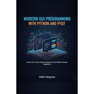 Hargrave, Edith Modern GUI Programming with Python and PyGt: Elevate Your Code: Crafting Professional, Cross-Platform Desktop Applications (The Pragmatic Edith's Guide) Hargrave, Edith Modern GUI Programming with Python and PyGt: Elevate Your Code: Crafting Professional, Cross-Platform Desktop Applications (The Pragmatic Edith's Guide)