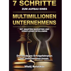 Kolotikov, Mr Vitalij 7 Schritte Zum Aufbau Eines Multimillionen-unternehmens: Mit Smartem Marketing Und Künstlicher Intelligenz Kolotikov, Mr Vitalij 7 Schritte Zum Aufbau Eines Multimillionen-unternehmens: Mit Smartem Marketing Und Künstlicher Intelligenz