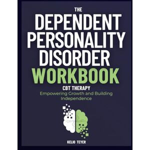 Teyer, Kelio The Dependent Personality Disorder Workbook: Empowering Growth and Building Independence Teyer, Kelio The Dependent Personality Disorder Workbook: Empowering Growth and Building Independence