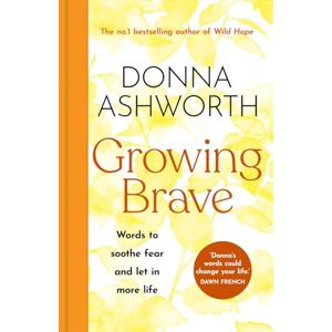 Ashworth, Donna Growing Brave: Words to soothe fear and let in more life: THE INSTANT SUNDAY TIMES BESTSELLER Ashworth, Donna Growing Brave: Words to soothe fear and let in more life: THE INSTANT SUNDAY TIMES BESTSELLER