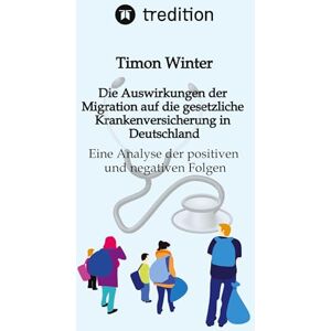 Winter, Timon Die Auswirkungen der Migration auf die gesetzliche Krankenversicherung in Deutschland: Eine Analyse der positiven und negativen Folgen Winter, Timon Die Auswirkungen der Migration auf die gesetzliche Krankenversicherung in Deutschland: Eine Analyse der positiven und negativen Folgen