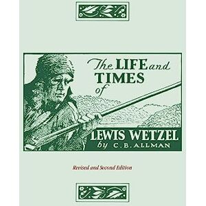 Allman, Clarence Brent The Life and Times of Lewis Wetzel: Revised and Second Edition Allman, Clarence Brent The Life and Times of Lewis Wetzel: Revised and Second Edition