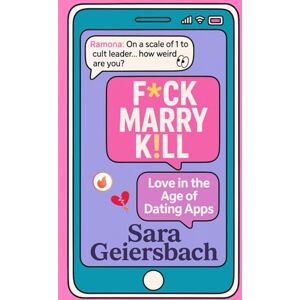 Geiersbach, Sara F*ck Marry K!ll: Love in the Age of Dating Apps Geiersbach, Sara F*ck Marry K!ll: Love in the Age of Dating Apps