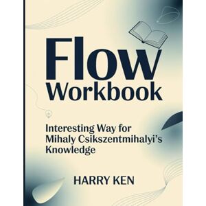 Ken, Harry Flow Workbook: Interesting Way for Mihaly Csikszentmihalyi's Knowledge Ken, Harry Flow Workbook: Interesting Way for Mihaly Csikszentmihalyi's Knowledge