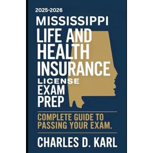 KARL, CHARLES D. MISSISSIPPI LIFE AND HEALTH INSURANCE LICENSE EXAM PREP: COMPLETE GUIDE TO PASSING YOUR EXAM KARL, CHARLES D. MISSISSIPPI LIFE AND HEALTH INSURANCE LICENSE EXAM PREP: COMPLETE GUIDE TO PASSING YOUR EXAM
