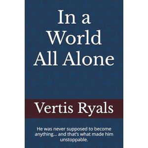 Ryals, Vertis L. In a World All Alone: He was never supposed to become anything… and that’s what made him unstoppable. Ryals, Vertis L. In a World All Alone: He was never supposed to become anything… and that’s what made him unstoppable.