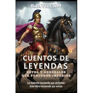 Villam, R.D. Cuentos de Leyendas: Reyes y Generales Que Forjaron Imperios: 20 historias en primera persona de antiguos comandantes, constructores de imperios y conquistadores legendarios. Villam, R.D. Cuentos de Leyendas: Reyes y Generales Que Forjaron Imperios: 20 historias en primera persona de antiguos comandantes, constructores de imperios y conquistadores legendarios.