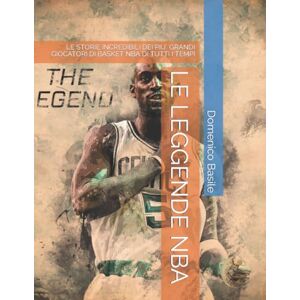 Basile, Domenico LE LEGGENDE NBA: LE STORIE INCREDIBILI DEI PIU' GRANDI GIOCATORI DI BASKET NBA DI TUTTI I TEMPI Basile, Domenico LE LEGGENDE NBA: LE STORIE INCREDIBILI DEI PIU' GRANDI GIOCATORI DI BASKET NBA DI TUTTI I TEMPI