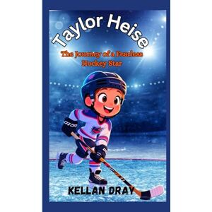 Dray, Kellan Taylor Heise Biography for Kids: The Journey of a Fearless Hockey Star Dray, Kellan Taylor Heise Biography for Kids: The Journey of a Fearless Hockey Star
