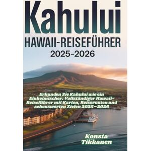 TIKKANEN, KONSTA KAHULUI HAWAII-REISEFÜHRER 2025-2026: Erkunden Sie Kahului wie ein Einheimischer: Vollständiger Hawaii-Reiseführer mit Karten, Reiserouten und sehenswerten Zielen 2025–2026 TIKKANEN, KONSTA KAHULUI HAWAII-REISEFÜHRER 2025-2026: Erkunden Sie Kahului wie ein Einheimischer: Vollständiger Hawaii-Reiseführer mit Karten, Reiserouten und sehenswerten Zielen 2025–2026