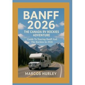 Hurley, Marcos Banff 2026 The Canada RV Rockies Adventure: Guide To Touring Banff And The Rockies In 2026 Hurley, Marcos Banff 2026 The Canada RV Rockies Adventure: Guide To Touring Banff And The Rockies In 2026