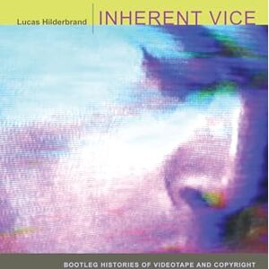Hilderbrand, Lucas Inherent Vice: Bootleg Histories of Videotape and Copyright Hilderbrand, Lucas Inherent Vice: Bootleg Histories of Videotape and Copyright