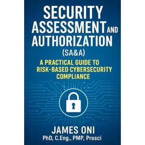 Oni, James Security Assessment and Authorization (SA&A): A Practical Guide to Risk-Based Cybersecurity Compliance Oni, James Security Assessment and Authorization (SA&A): A Practical Guide to Risk-Based Cybersecurity Compliance